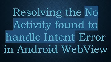 Resolving the No Activity found to handle Intent Error in Android WebView