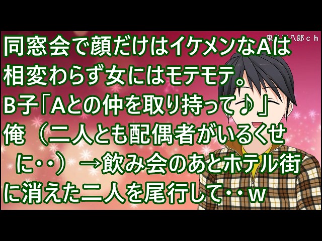 【スカッとする話】同窓会で顔だけはイケメンなAは相変わらず女にはモテモテ。B子「Aとの仲を取り持って♪」俺（二人とも配偶者がいるくせに・・）→飲み会のあとホテル街に消えた二人を尾行して・・ｗ