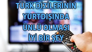 CY - Türk Dizilerinin Yurtdışında Ünlü Olması İyi Bir Şey