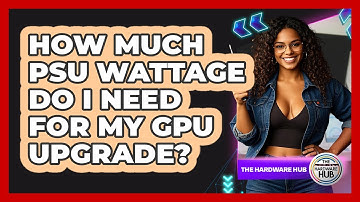 How Much PSU Wattage Do I Need For My GPU Upgrade? - The Hardware Hub