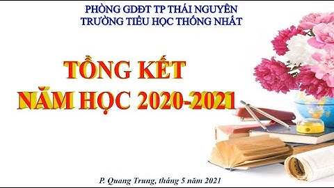 TRƯỜNG TH THỐNG NHẤT TP THÁI NGUYÊN - TỔNG KẾT NĂM HỌC 2020 2021