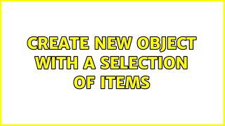 Create new object with a selection of items (6 Solutions!!)
