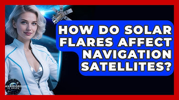 How Do Solar Flares Affect Navigation Satellites? - Warriors In Space