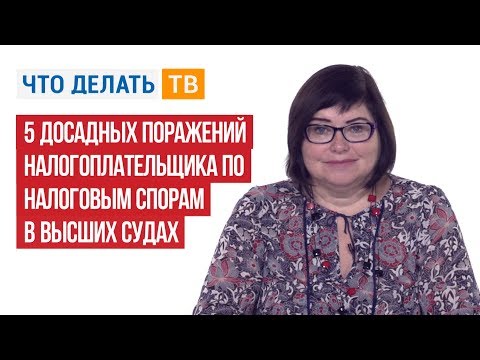 5 досадных поражений налогоплательщика по налоговым спорам в высших судах