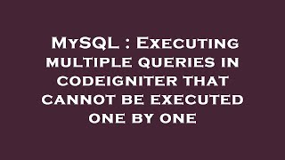 MySQL : Executing multiple queries in codeigniter that cannot be executed one by one