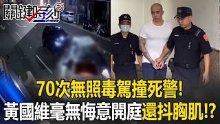 70次無照毒駕撞死警! 黃國維毫無悔意兩年間吃好睡好開庭還「抖胸肌」!?【關鍵時刻】20260820 張炤和