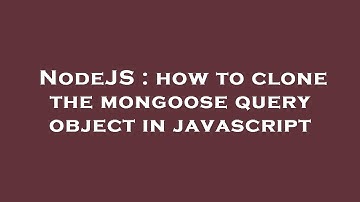 NodeJS : how to clone the mongoose query object in javascript