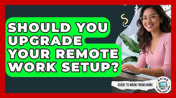 Should You Upgrade Your Remote Work Setup? - Guide To Work From Home