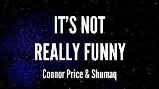 It's Not Really Funny - Connor Price &amp; Shumaq (Lyrics)