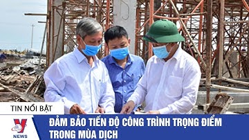 Đảm bảo tiến độ công trình xây dựng trong mùa dịch - VNEWS