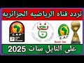 تردد قناة الجزائرية الرياضية الجديد 2025 على النايل سات شاهد مباريات المنتخب الجزائري بجودة عالية
