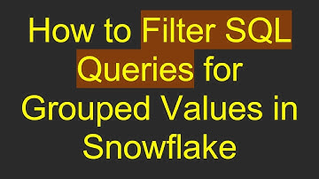 How to Filter SQL Queries for Grouped Values in Snowflake