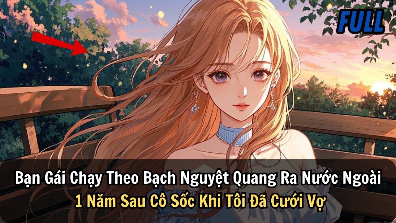 FUL | Bạn Gái Chạy Theo Bạch Nguyệt Quang Ra Nước Ngoài, 1 Năm Sau Cô Sốc Khi Tôi Đã Cưới Vợ