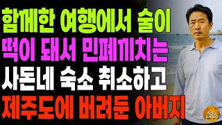 "염치를 밥말아 드셨네.." 여행에 쫓아와서 술이 떡이 돼서 민폐끼치는 사돈네 숙소취소하고 제주도에 버려둔 아버지 | 노후 | 사연라디오 | 오디오북 |