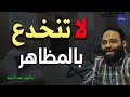 المظهر لا يدل على الجوهر فلا تنخدع به م أيمن عبد الرحيم