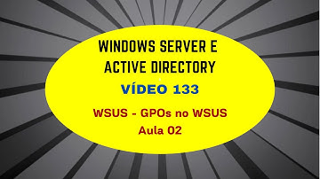 Windows Server e Active Directory - Vídeo 133 - WSUS - GPOs no WSUS - Aula 2