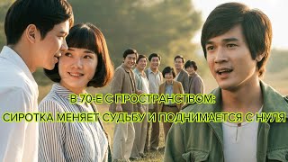 В 70 е с пространством сиротка меняет судьбу и поднимается с нуля #китайскийсериал #дорама #судьба
