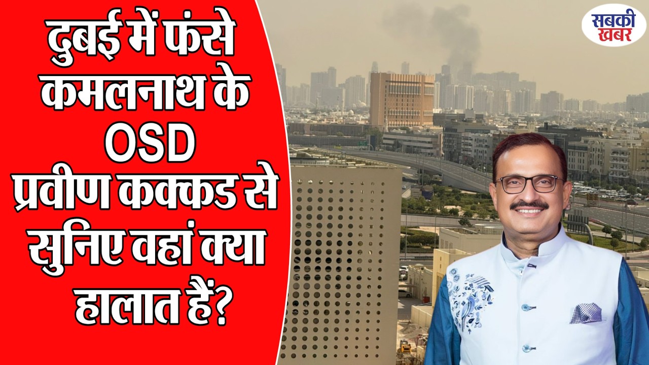 दुबई में फंसे कमलनाथ के OSD प्रवीण कक्कड से सुनिए वहां क्या हालात हैं?