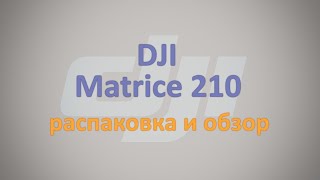 DJI Matrice 210. Распаковка и обзор