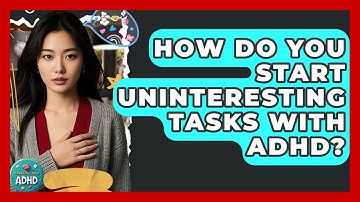 How Do You Start Uninteresting Tasks With ADHD? - Managing Your ADHD