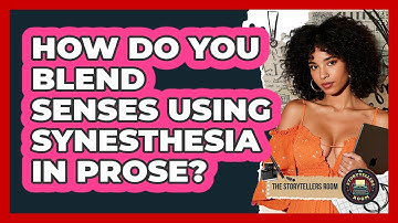 How Do You Blend Senses Using Synesthesia In Prose? - The Storytellers Room