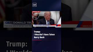 Trump: I Wouldn’t Have Taken Harry Back