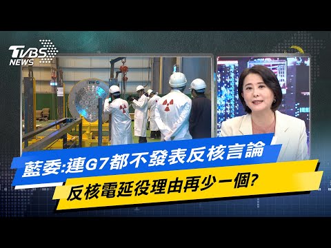 【今日精華搶先看】藍委:連G7都不發表反核言論 反核電延役理由再少一個?