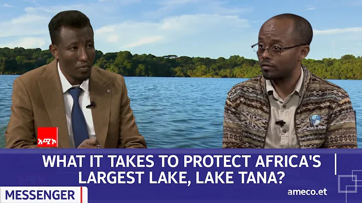 MESSENGER: - WHAT IT TAKES TO PROTECT AFRICA'S LARGEST LAKE, LAKE TANA? - DayDayNews
