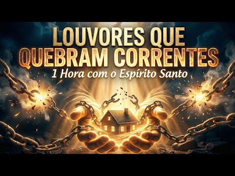 🔥⛓️ LOUVORES QUE QUEBRAM CORRENTES E PRISÕES ⛓️🕊️ 1 HORA COM O ESPÍRITO SANTO | ADORAÇÃO PODEROSA 🙏🎶