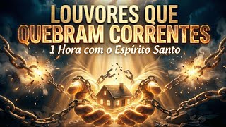  Louvores Que Quebram Correntes E Prises  1 Hora Com O Esprito Santo  Adorao Poderosa 