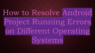 How to Resolve Android Project Running Errors on Different Operating Systems