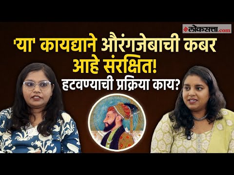औरंगजेबाची कबर ही कायद्याद्वारे संरक्षित आहे का? हटवण्याची प्रक्रिया काय?