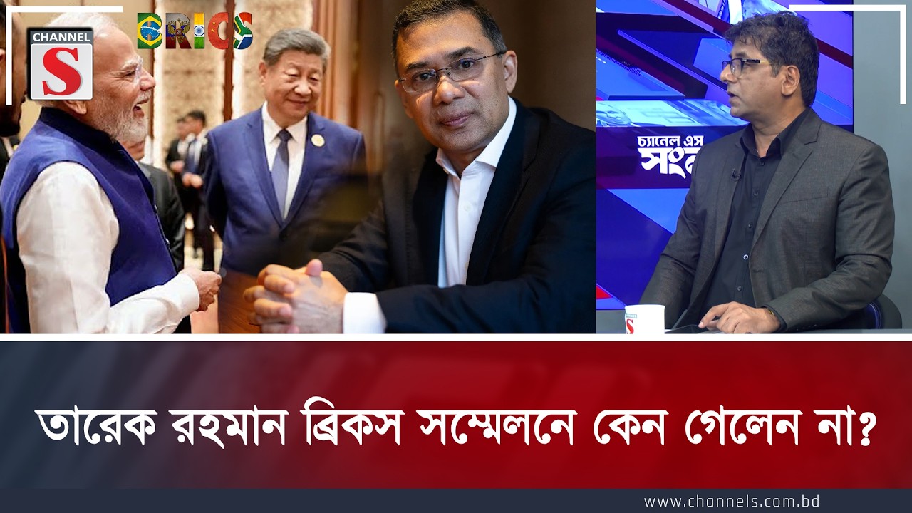 তারেক রহমান ব্রিকস সম্মেলনে কেন গেলেন না? | Channel S