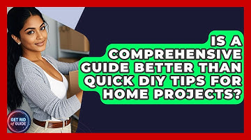 Is a Comprehensive Guide Better Than Quick DIY Tips for Home Projects? - Get Rid Of Guide