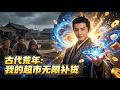 【FULL】《古代荒年:我的超市无限补货》穿越古代成了快饿死的穷光蛋?我反手觉醒无限物资空间,搬空现代超市垄断全朝廷!#必看 #逆袭 #小说改编