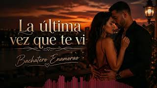 Bachatero Enamorao-La última vez que te vi (Bachata Romántica )