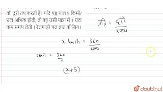 एक रेलगाड़ी एक समान चल से 360 किमी की दुरी तय करती है। यदि यह चाल 5 किमी/घंटा अभिक होती, तो वह