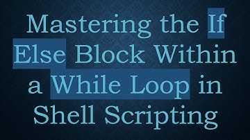 Mastering the If Else Block Within a While Loop in Shell Scripting