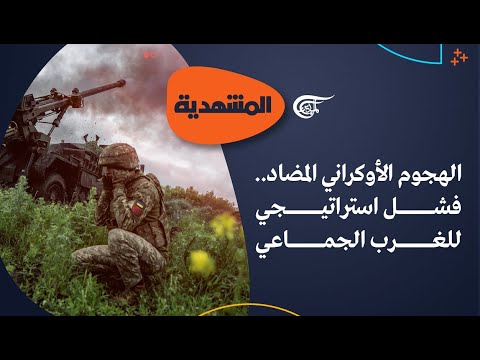 المشهدي ة الهجوم الأوكراني المضاد فشل استراتيجي للغرب الجماعي
