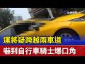 運將疑跨越兩車道 嚇到自行車騎士爆口角