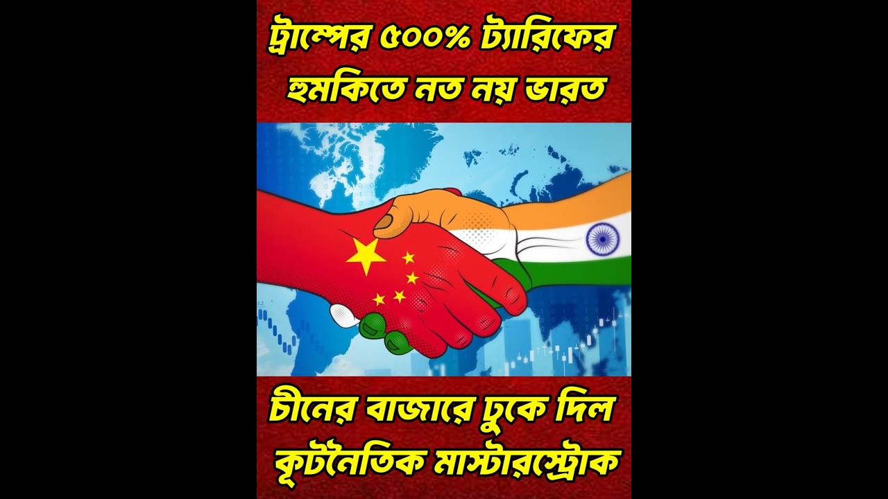 ট্রাম্পের ৫০০% ট্যারিফের হুমকিতে নত নয় ভারত—চীনের বাজারে ঢুকে দিল কূটনৈতিক মাস্টারস্ট্রোক