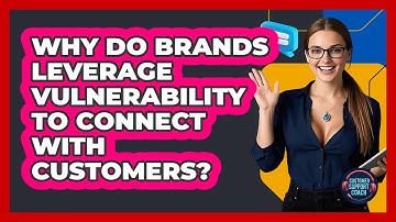 Why Do Brands Leverage Vulnerability To Connect With Customers? - Customer Support Coach