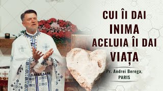 Cui îi dai inima, aceluia îi dai viața | Pr. Andrei Berega, Paris