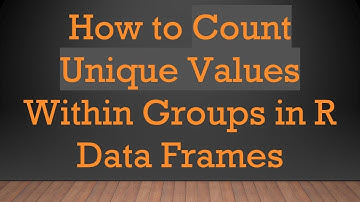 How to Count Unique Values Within Groups in R Data Frames