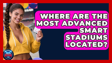 Where Are the Most Advanced Smart Stadiums Located? | Where the Fans Roar