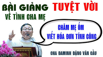 BÀI GIẢNG TUYỆT VỜI CỦA CHA ĐAMINH ĐẶNG VĂN CẦU VỀ TÌNH CHA MẸ.
