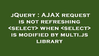 jQuery : AJAX request is not refreshing  select  when  select  is modified by multi.js library