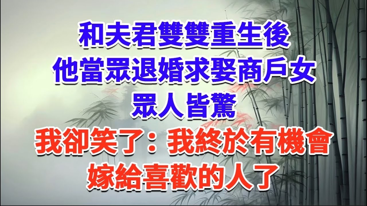 和夫君雙雙重生後，他當眾退婚求娶商戶女，眾人皆驚，我卻笑了：我終於有機會嫁給喜歡的人了#一口气看完 #完结爽文#宫墙往事#古言#大女主#甜宠#宫斗