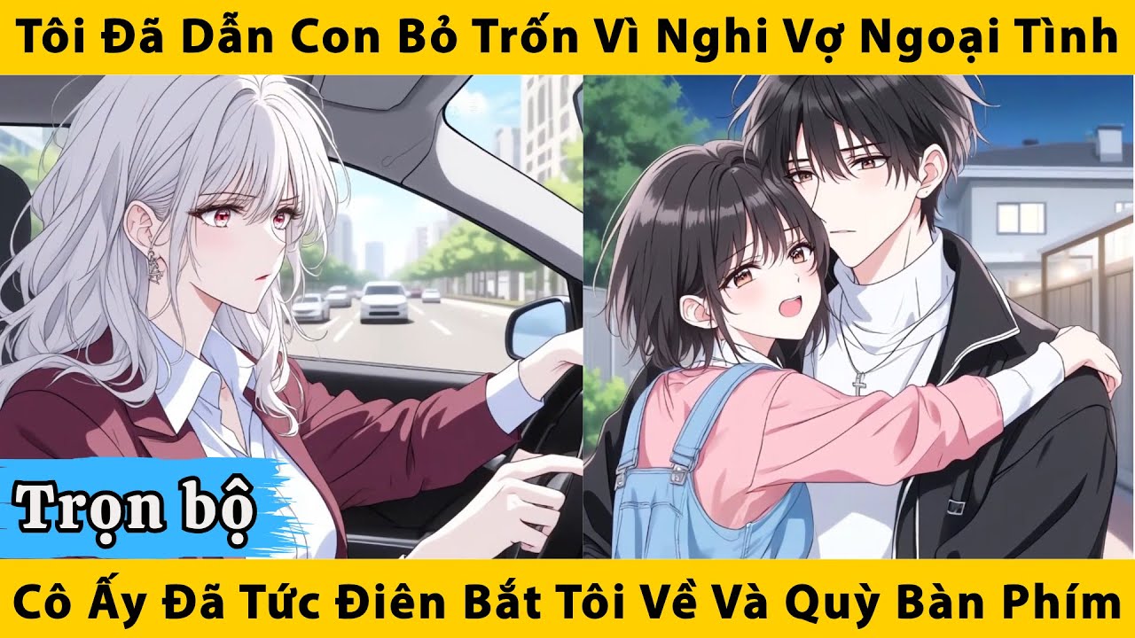 Trọn bộ | Tôi đã dẫn con bỏ trốn vì nghi vợ ngoại tình, cô ấy đã tức điên bắt tôi về và quỳ bàn phím