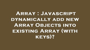 Array : Javascript dynamically add new Array Objects into existing Array (with keys)?